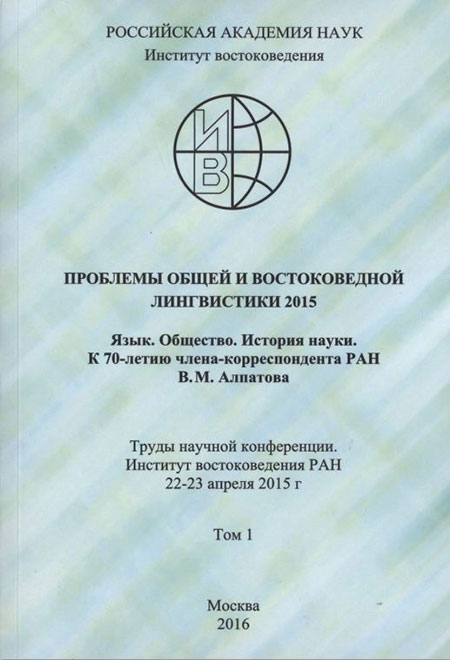 Studies in General and Oriental Linguistics 2015. Language. Society. History of Science. 70th Anniversary Festschrift in Honor of RAS Professor V.M. Alpatov. Conference Proceedings. Insitute of Oriental Studies, 22-23 April 2015. Volume 1