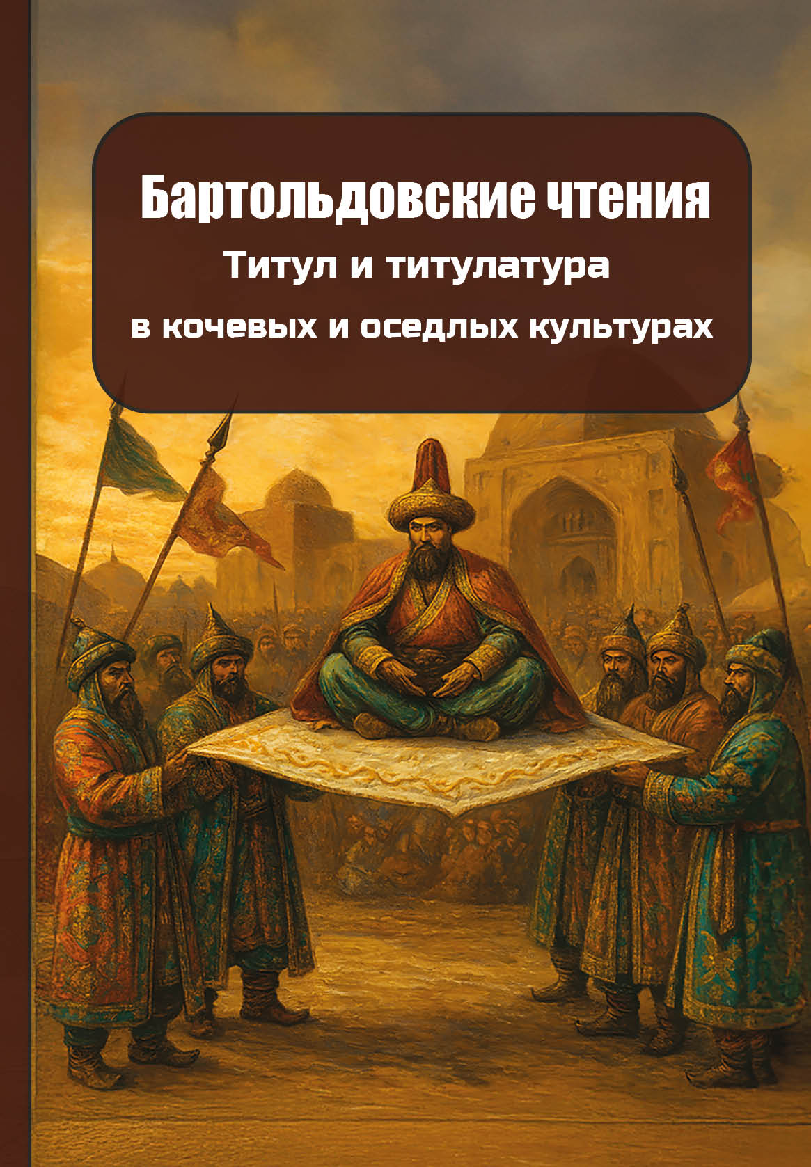 Бартольдовские чтения. Титул и титулатура в кочевых и оседлых культурах
